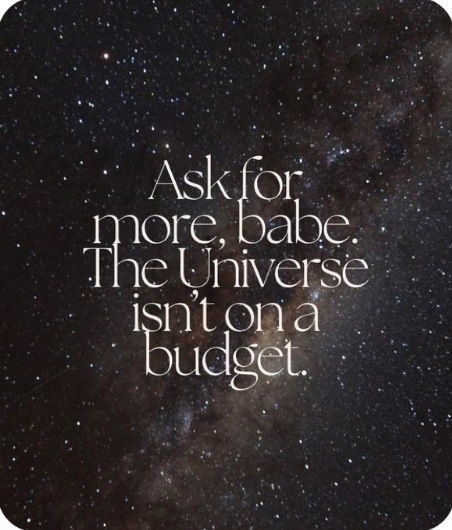 Starry quote: Ask for more, babe. The Universe isn’t on a budget.
